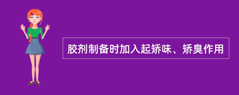 胶剂制备时加入起矫味、矫臭作用