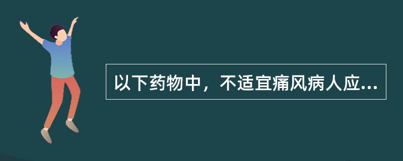 以下药物中，不适宜痛风病人应用的是