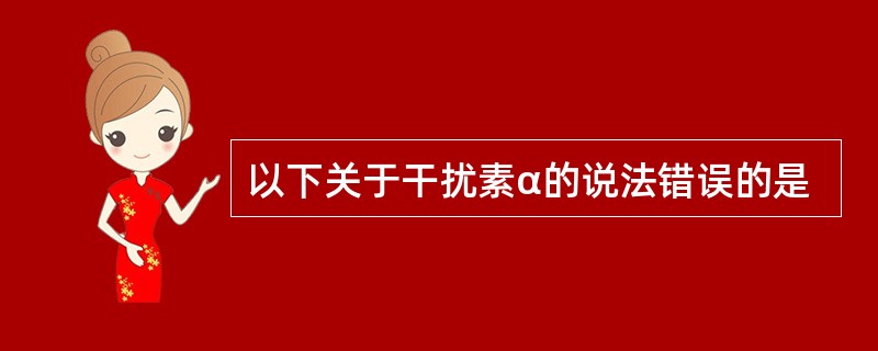 以下关于干扰素α的说法错误的是