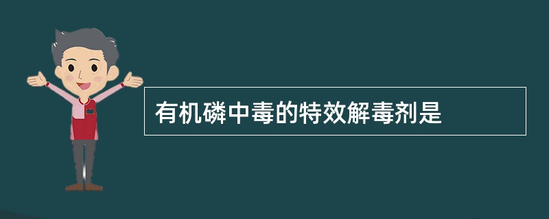 有机磷中毒的特效解毒剂是