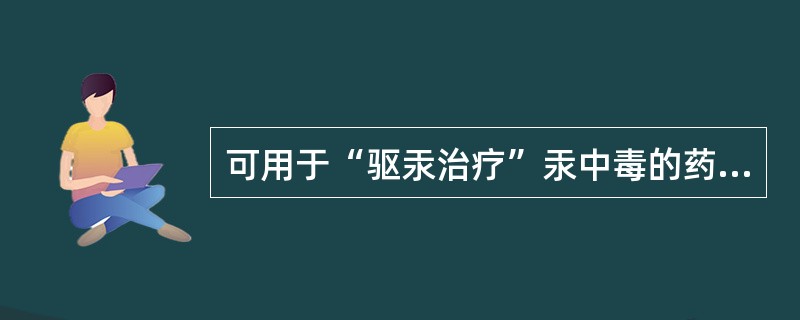 可用于“驱汞治疗”汞中毒的药物有