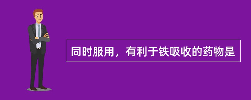 同时服用，有利于铁吸收的药物是