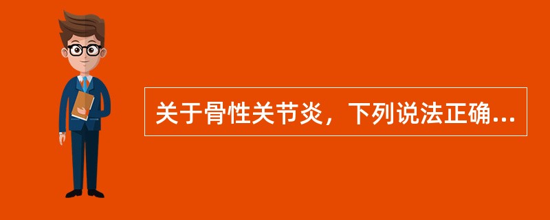 关于骨性关节炎，下列说法正确的为