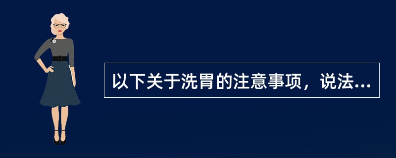 以下关于洗胃的注意事项，说法错误的是