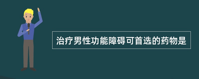 治疗男性功能障碍可首选的药物是