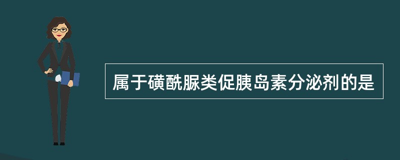 属于磺酰脲类促胰岛素分泌剂的是