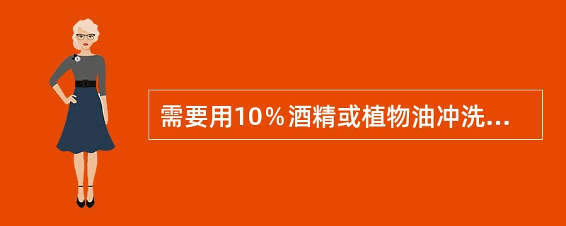 需要用10％酒精或植物油冲洗是清除