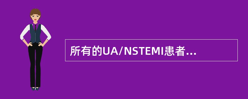 所有的UA/NSTEMI患者均应尽早使用阿司匹林，首次服用剂量为