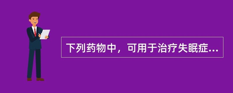 下列药物中，可用于治疗失眠症的药物有