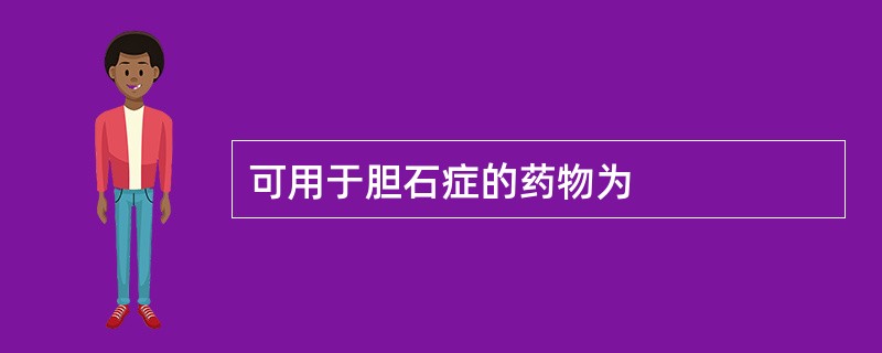 可用于胆石症的药物为