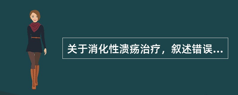 关于消化性溃疡治疗，叙述错误的是