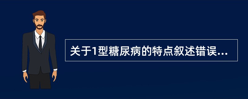 关于1型糖尿病的特点叙述错误的是