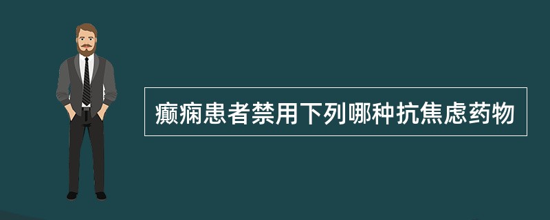 癫痫患者禁用下列哪种抗焦虑药物