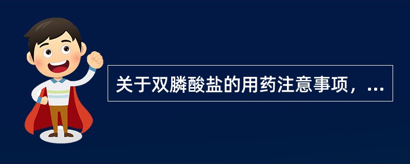 关于双膦酸盐的用药注意事项，下列说法不正确的是