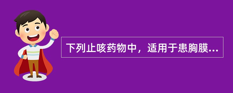 下列止咳药物中，适用于患胸膜炎伴胸痛的干咳患者是