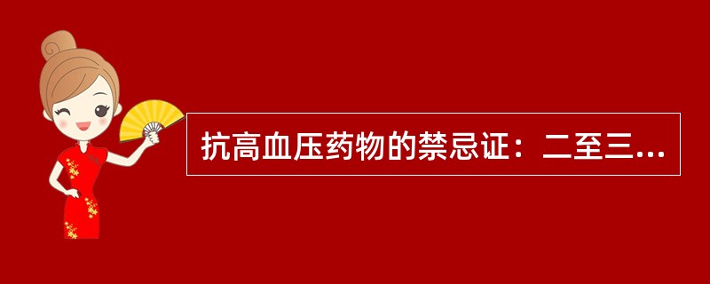抗高血压药物的禁忌证：二至三度房室传导阻滞、严重支气管哮喘患者
