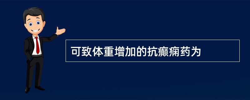 可致体重增加的抗癫痫药为