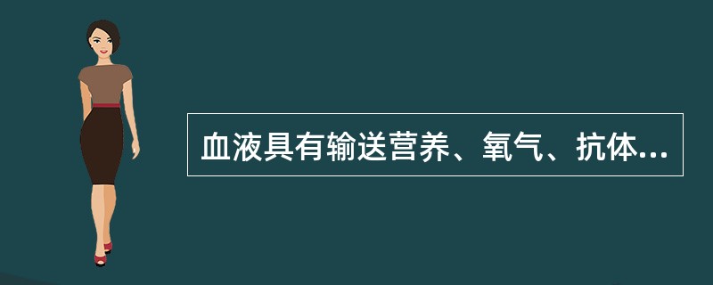 血液具有输送营养、氧气、抗体、激素和排泄废物及调节水分、体温、渗透压、酸碱度等功能。成人的血液占体重的8%～9%。血液中的成分分为血浆（无形成分）和细胞（有形成分）两大部分。在正常情况下，血细胞主要包