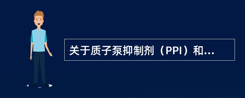 关于质子泵抑制剂（PPI）和H2受体阻断剂（H2RA）的作用机制与药效特点的叙述，错误的是