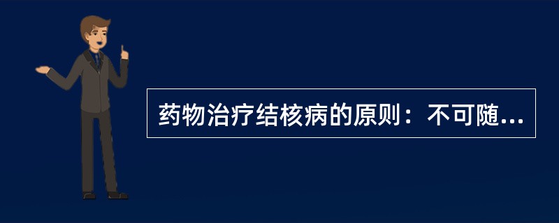 药物治疗结核病的原则：不可随意间断用药、停药、换药为