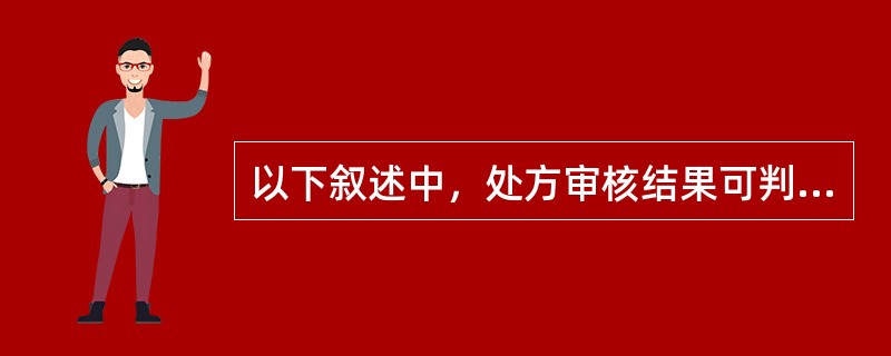 以下叙述中，处方审核结果可判为超常处方的是