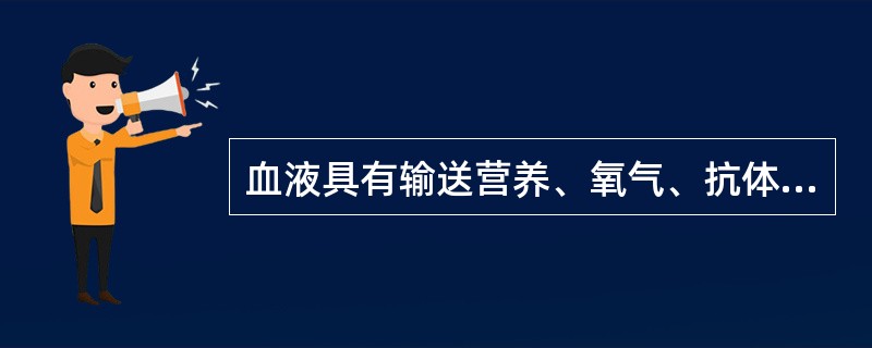血液具有输送营养、氧气、抗体、激素和排泄废物及调节水分、体温、渗透压、酸碱度等功能。成人的血液占体重的8%～9%。血液中的成分分为血浆（无形成分）和细胞（有形成分）两大部分。在正常情况下，血细胞主要包