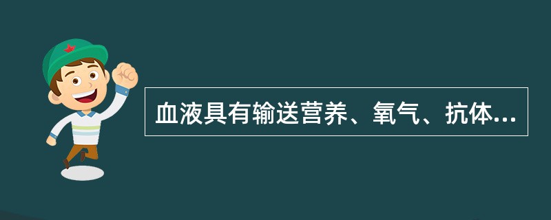 血液具有输送营养、氧气、抗体、激素和排泄废物及调节水分、体温、渗透压、酸碱度等功能。成人的血液占体重的8%～9%。血液中的成分分为血浆（无形成分）和细胞（有形成分）两大部分。在正常情况下，血细胞主要包