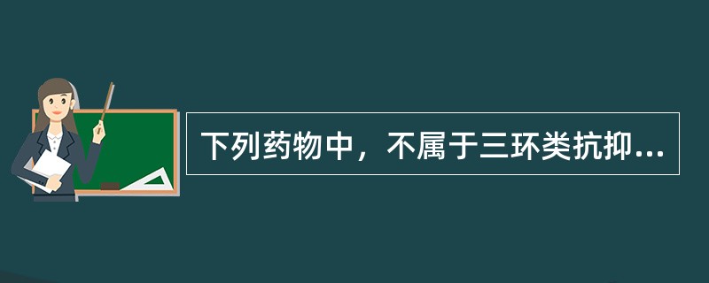 下列药物中，不属于三环类抗抑郁药的是