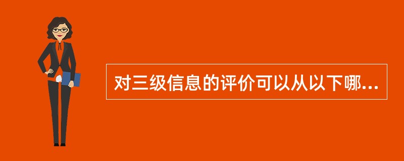 对三级信息的评价可以从以下哪几个方面来考虑