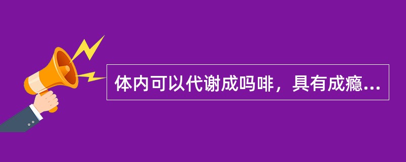 体内可以代谢成吗啡，具有成瘾性的镇咳药是（　）。