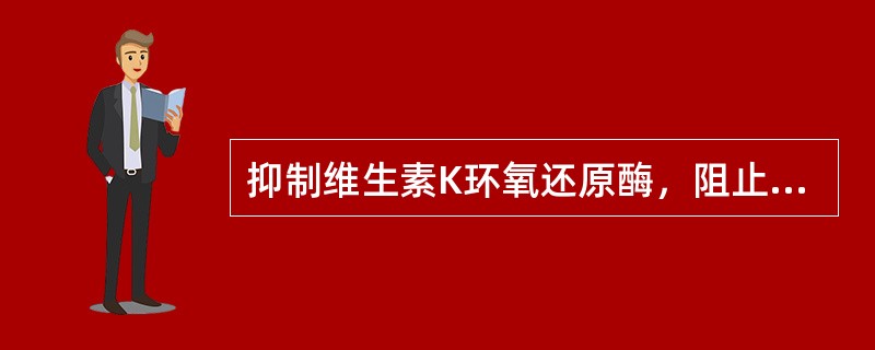 抑制维生素K环氧还原酶，阻止维生素K由环氧型向氢醌型转变，从而影响凝血因子Ⅱ、Ⅶ、Ⅸ、Ⅹ的活性