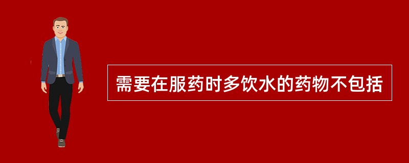 需要在服药时多饮水的药物不包括