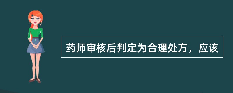 药师审核后判定为合理处方，应该