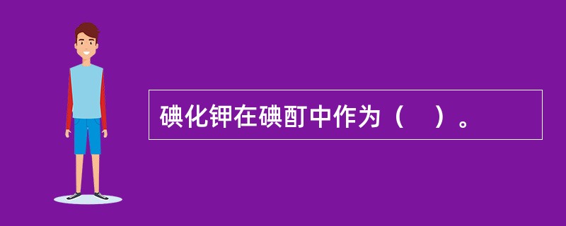 碘化钾在碘酊中作为（　）。