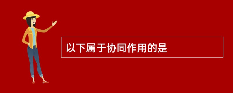 以下属于协同作用的是