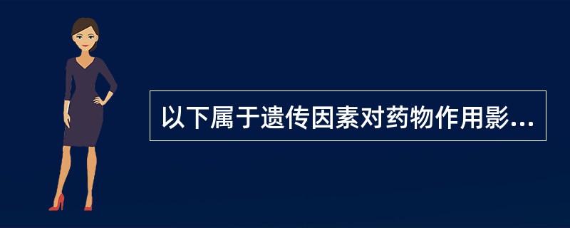 以下属于遗传因素对药物作用影响的是