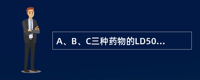 A、B、C三种药物的LD50分别为20、40、60mg/kg；ED50分别为10、10、20mg/kg，三种药物的安全性大小顺序应为