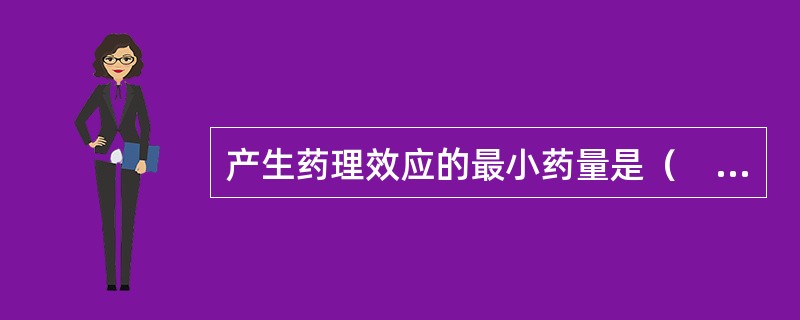 产生药理效应的最小药量是（　）。
