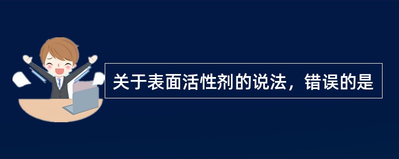 关于表面活性剂的说法，错误的是