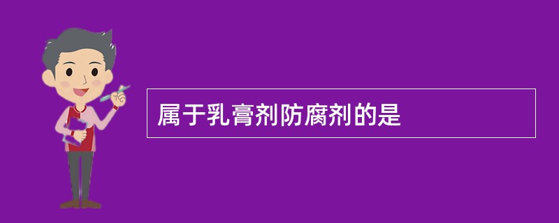 属于乳膏剂防腐剂的是