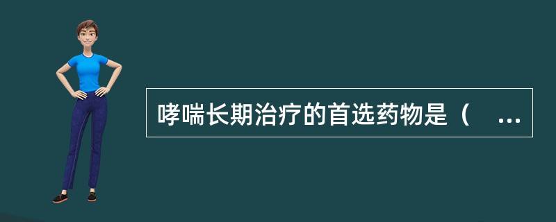 哮喘长期治疗的首选药物是（　）。