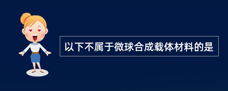 以下不属于微球合成载体材料的是