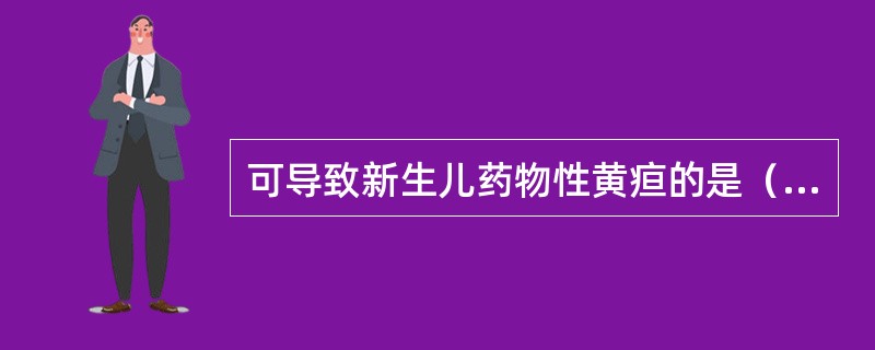 可导致新生儿药物性黄疸的是（　　）。