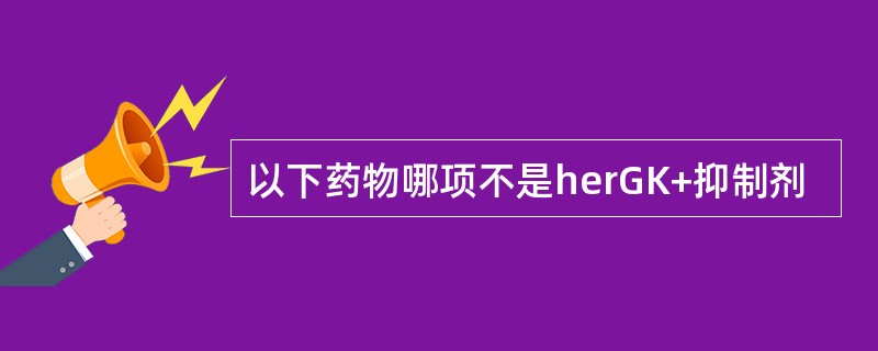 以下药物哪项不是herGK+抑制剂