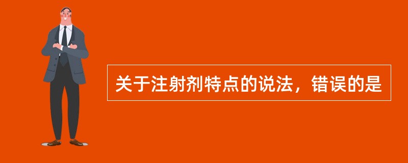 关于注射剂特点的说法，错误的是