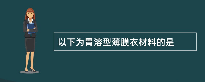 以下为胃溶型薄膜衣材料的是