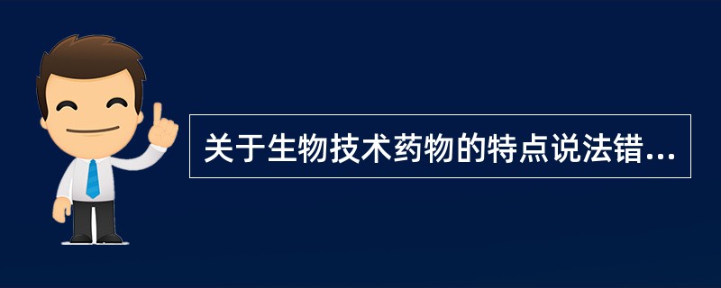 关于生物技术药物的特点说法错误的是