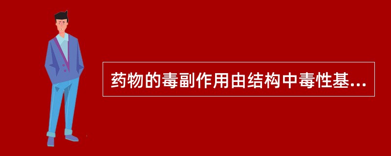 药物的毒副作用由结构中毒性基团引起的包括