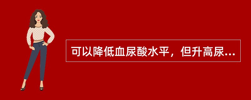 可以降低血尿酸水平，但升高尿尿酸水平而易导致肾结石的抗痛风药是（　　）。