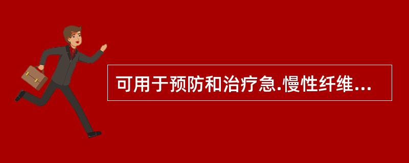 可用于预防和治疗急.慢性纤维蛋白溶解亢进引起的各种出血的药物是